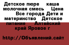 Детское пюре  , каша , молочная смесь  › Цена ­ 15 - Все города Дети и материнство » Детское питание   . Алтайский край,Яровое г.